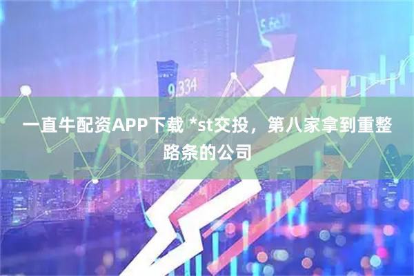 一直牛配资APP下载 *st交投，第八家拿到重整路条的公司