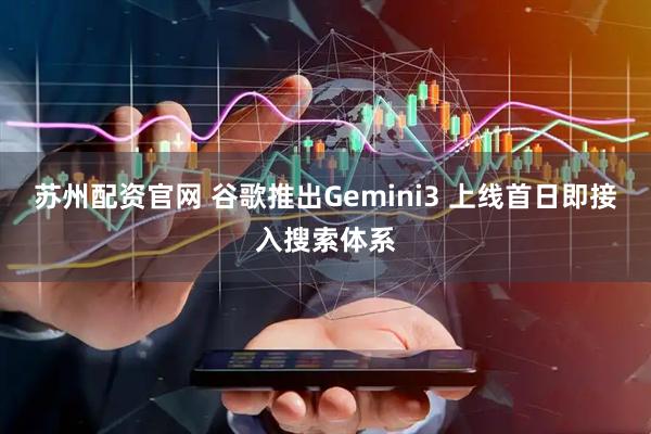 苏州配资官网 谷歌推出Gemini3 上线首日即接入搜索体系
