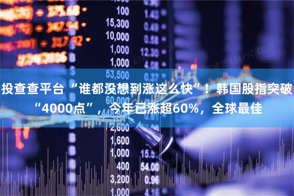 投查查平台 “谁都没想到涨这么快”！韩国股指突破“4000点”，今年已涨超60%，全球最佳