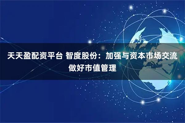 天天盈配资平台 智度股份：加强与资本市场交流做好市值管理