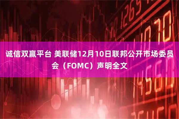 诚信双赢平台 美联储12月10日联邦公开市场委员会（FOMC）声明全文