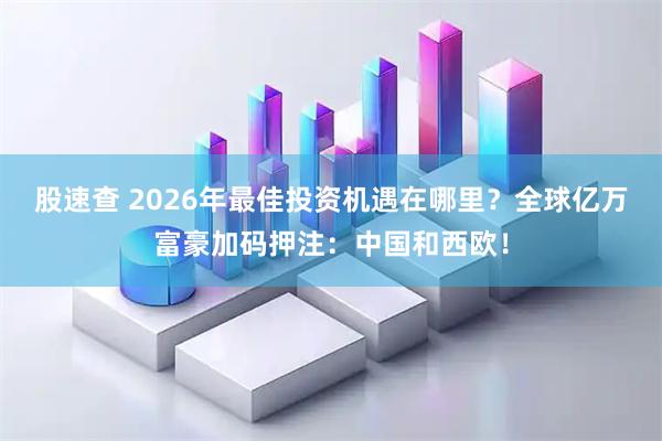 股速查 2026年最佳投资机遇在哪里？全球亿万富豪加码押注：中国和西欧！