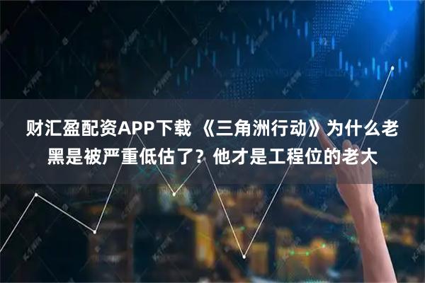 财汇盈配资APP下载 《三角洲行动》为什么老黑是被严重低估了？他才是工程位的老大