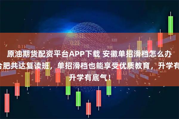 原油期货配资平台APP下载 安徽单招滑档怎么办？选合肥共达复读班，单招滑档也能享受优质教育，升学有底气！