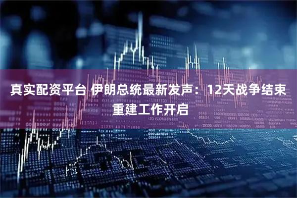 真实配资平台 伊朗总统最新发声：12天战争结束 重建工作开启