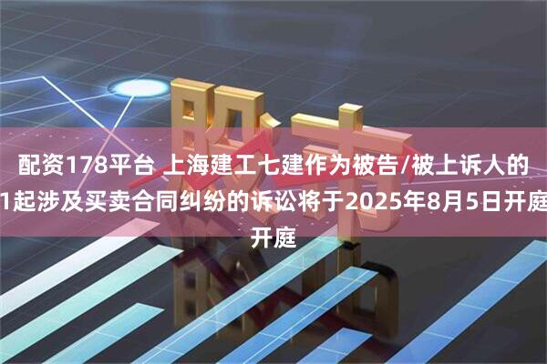 配资178平台 上海建工七建作为被告/被上诉人的1起涉及买卖合同纠纷的诉讼将于2025年8月5日开庭
